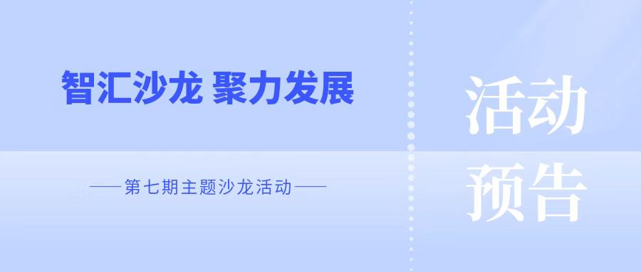 活动预告 |“智汇沙龙 聚力发展”— 第七期主题沙龙活动