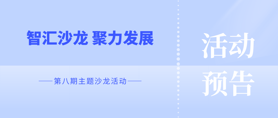 活动预告 |“智汇沙龙 聚力发展”— 第八期主题沙龙活动